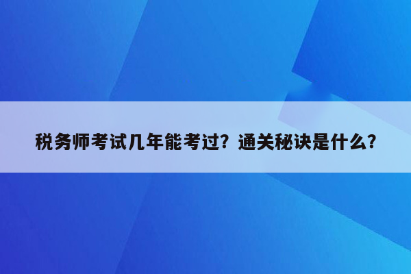 税务师考试几年能考过？通关秘诀是什么？