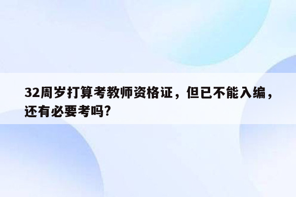 32周岁打算考教师资格证，但已不能入编，还有必要考吗?