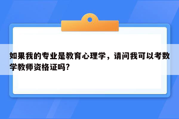 如果我的专业是教育心理学，请问我可以考数学教师资格证吗?