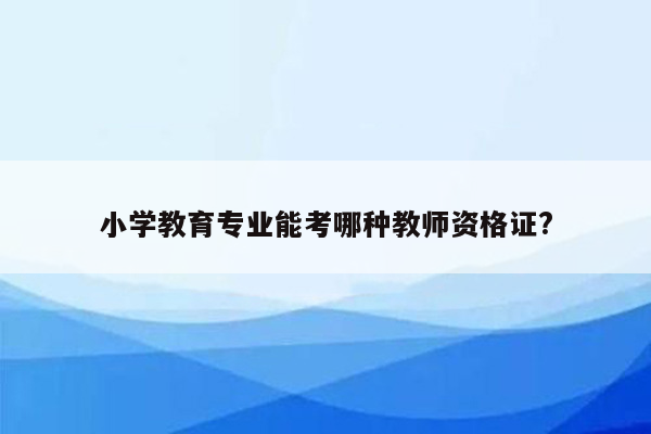 小学教育专业能考哪种教师资格证?