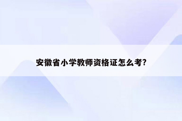 安徽省小学教师资格证怎么考?