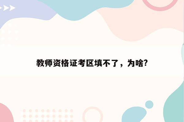 教师资格证考区填不了，为啥?