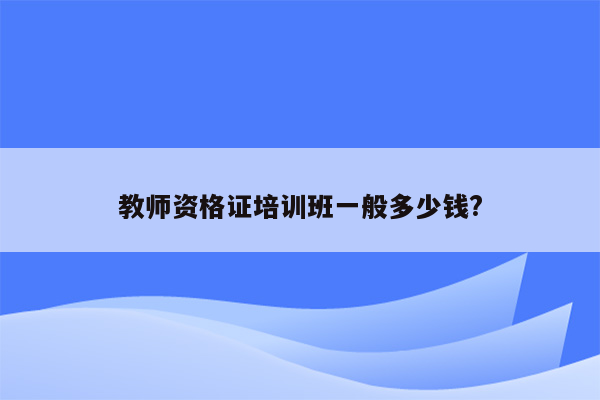 教师资格证培训班一般多少钱?