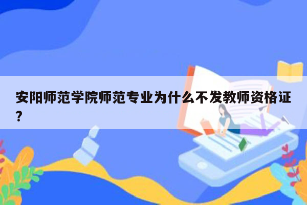 安阳师范学院师范专业为什么不发教师资格证?