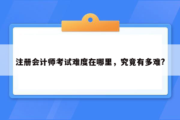 注册会计师考试难度在哪里，究竟有多难?