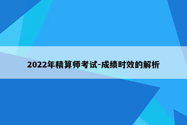 2022年精算师考试-成绩时效的解析