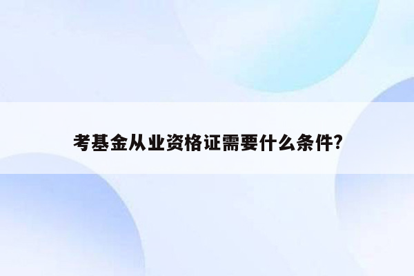 考基金从业资格证需要什么条件?