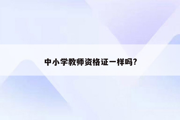 中小学教师资格证一样吗?