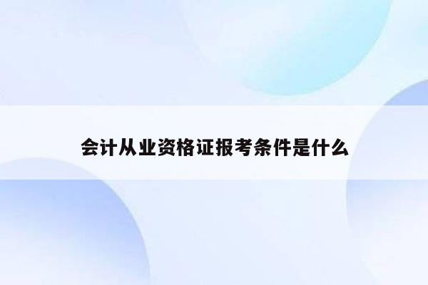 会计从业资格证报考条件是什么