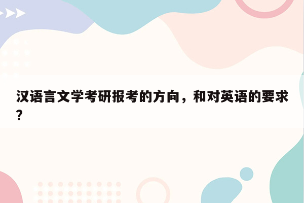 汉语言文学考研报考的方向，和对英语的要求?