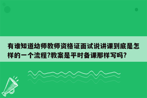 有谁知道幼师教师资格证面试说讲课到底是怎样的一个流程?教案是平时备课那样写吗?