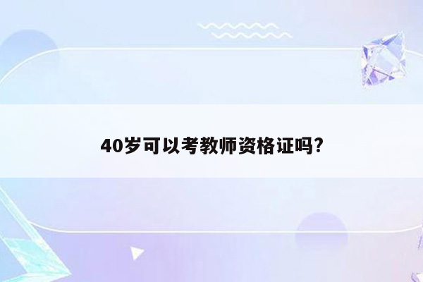 40岁可以考教师资格证吗?