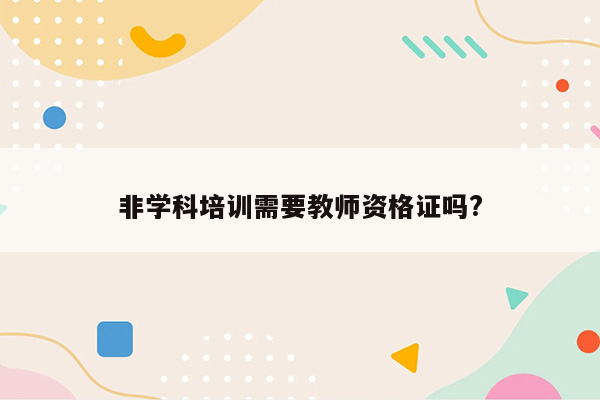 非学科培训需要教师资格证吗?