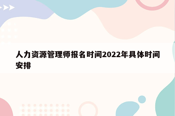 人力资源管理师报名时间2022年具体时间安排