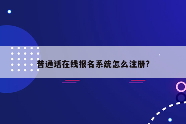 普通话在线报名系统怎么注册?