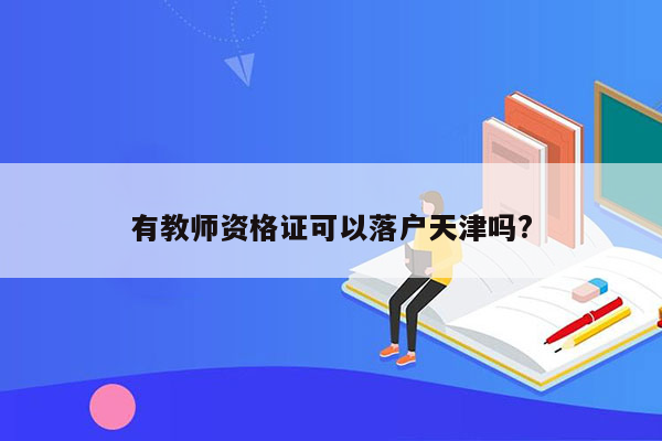 有教师资格证可以落户天津吗?