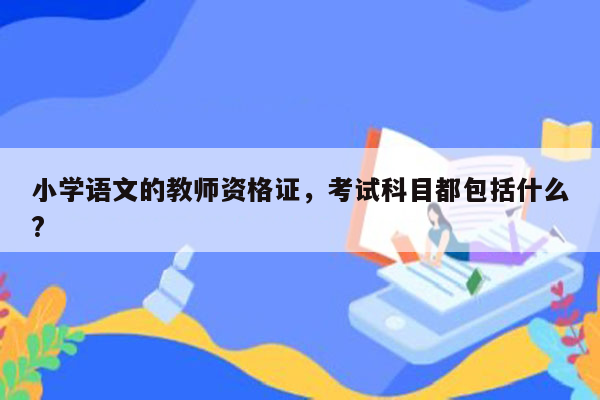 小学语文的教师资格证，考试科目都包括什么?