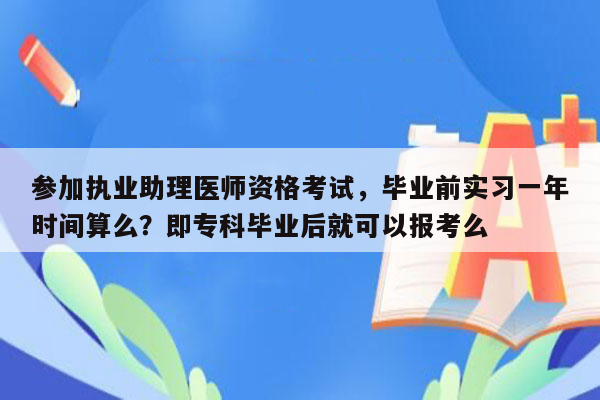 参加执业助理医师资格考试，毕业前实习一年时间算么？即专科毕业后就可以报考么