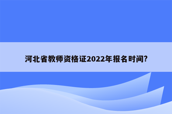 河北省教师资格证2022年报名时间?