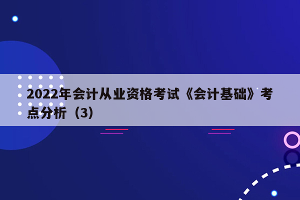 2022年会计从业资格考试《会计基础》考点分析（3）