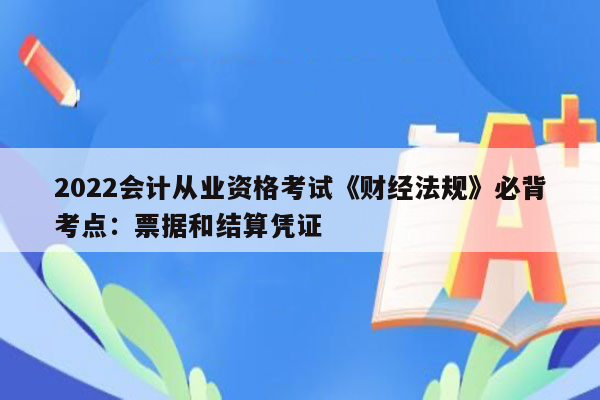 2022会计从业资格考试《财经法规》必背考点：票据和结算凭证