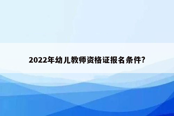 2022年幼儿教师资格证报名条件?