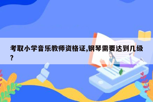 考取小学音乐教师资格证,钢琴需要达到几级?