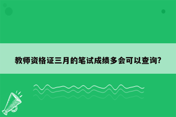 教师资格证三月的笔试成绩多会可以查询?