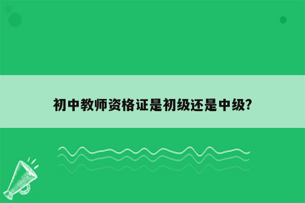 初中教师资格证是初级还是中级?