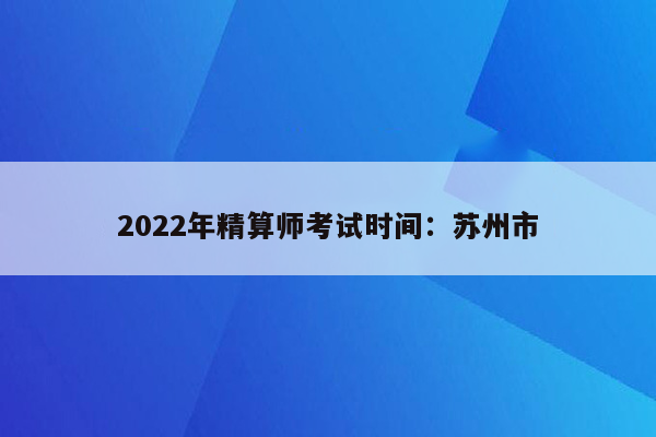 2022年精算师考试时间：苏州市