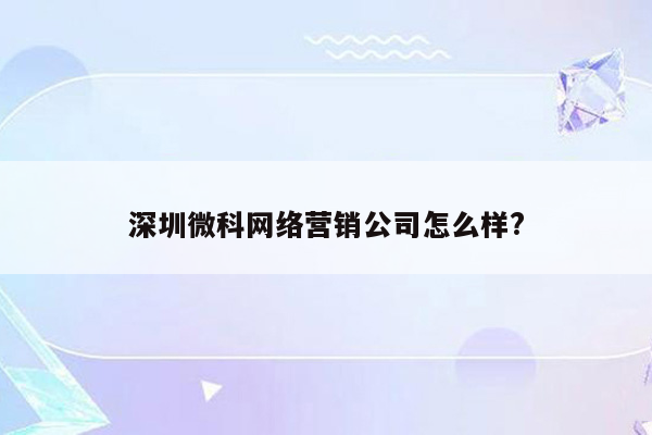 深圳微科网络营销公司怎么样?