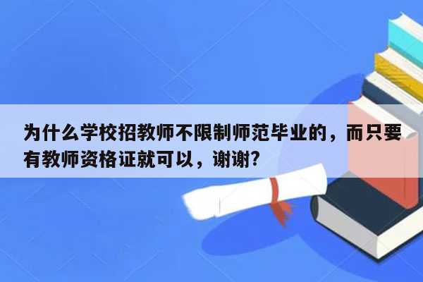 为什么学校招教师不限制师范毕业的，而只要有教师资格证就可以，谢谢?