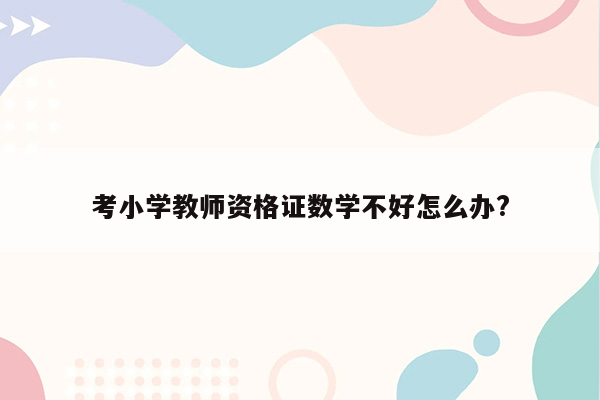 考小学教师资格证数学不好怎么办?