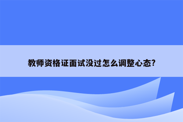 教师资格证面试没过怎么调整心态?