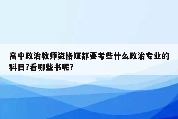 高中政治教师资格证都要考些什么政治专业的科目?看哪些书呢?