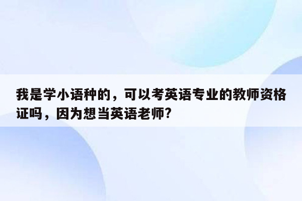 我是学小语种的，可以考英语专业的教师资格证吗，因为想当英语老师?