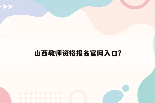 山西教师资格报名官网入口?