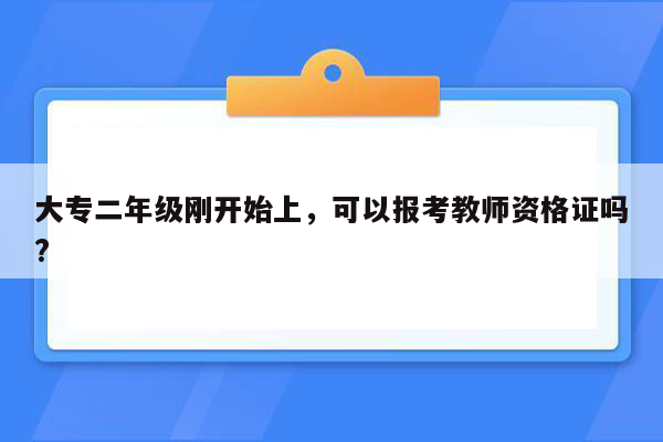 大专二年级刚开始上，可以报考教师资格证吗?