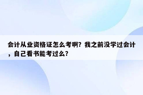 会计从业资格证怎么考啊？我之前没学过会计，自己看书能考过么？