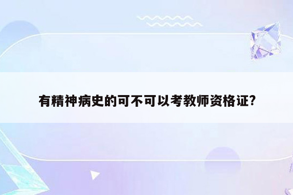 有精神病史的可不可以考教师资格证?