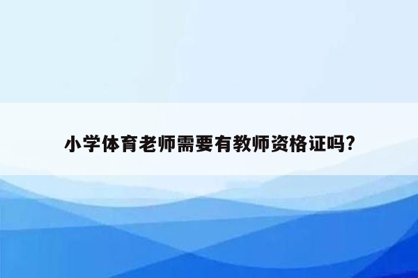 小学体育老师需要有教师资格证吗?