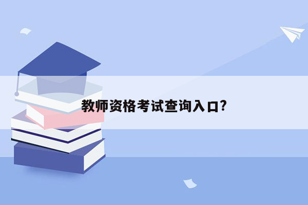 教师资格考试查询入口?