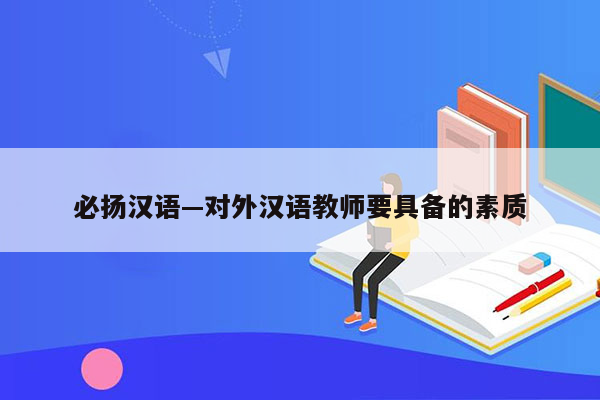 必扬汉语—对外汉语教师要具备的素质