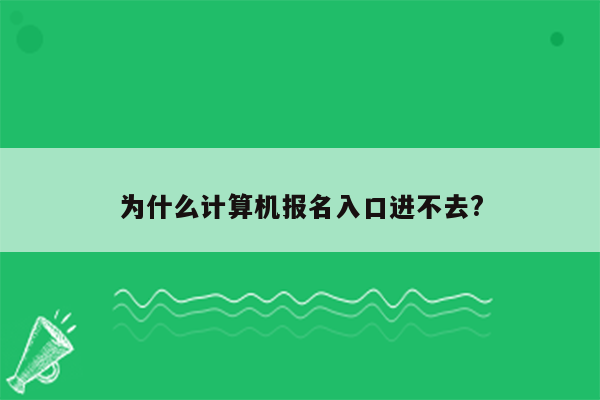 为什么计算机报名入口进不去?