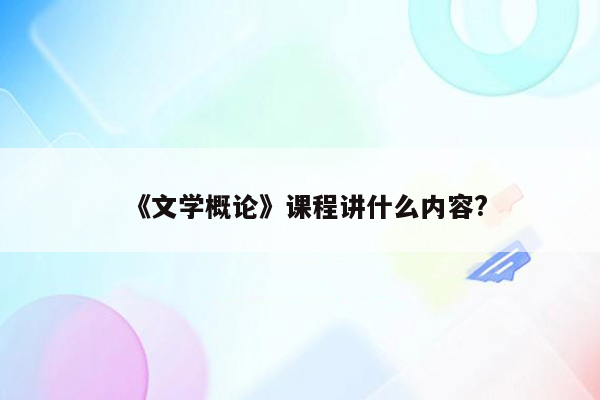 《文学概论》课程讲什么内容?