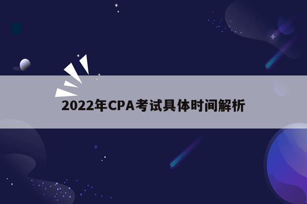 2022年CPA考试具体时间解析