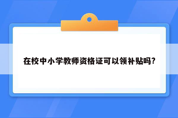 在校中小学教师资格证可以领补贴吗?