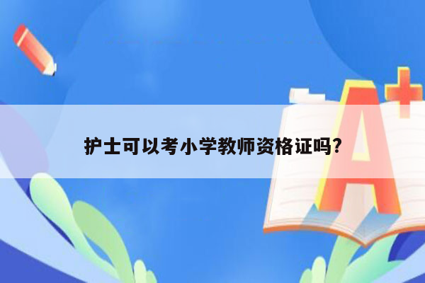 护士可以考小学教师资格证吗?