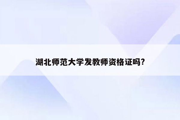 湖北师范大学发教师资格证吗?