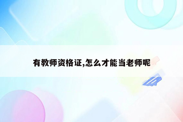 有教师资格证,怎么才能当老师呢